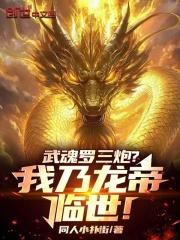 武魂罗三炮我乃龙帝临世免费