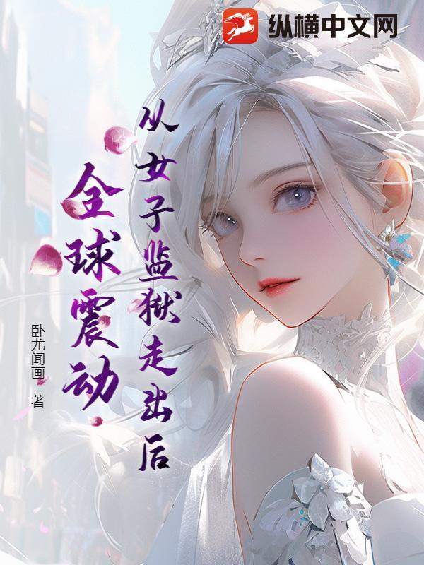 从女子监狱走出后全球震动最新章节更新内容