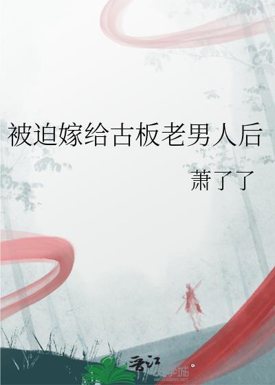 被迫嫁老男人谁知这老男人