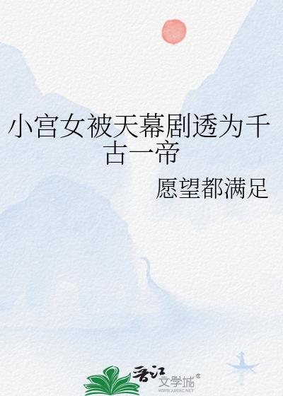 小宫女被天幕剧透为千古一帝22章