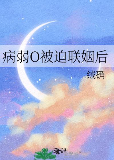 病弱o被迫联姻后全文免费阅读