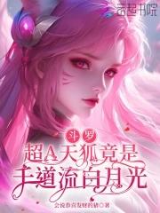 斗罗超A天狐竟是千道流白月光by