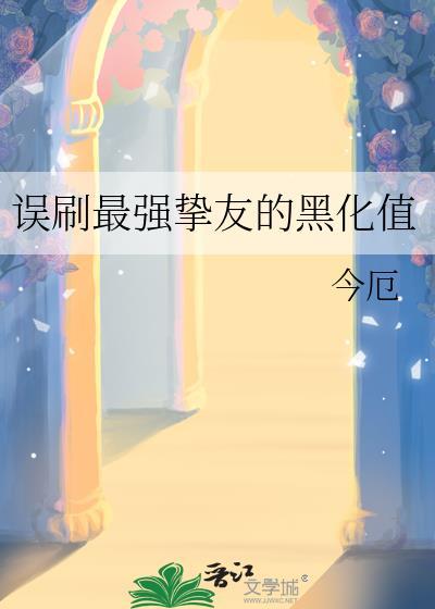 误刷最强挚友的黑化值by今厄