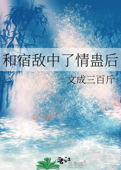 和宿敌中了情蛊后by文成三百斤