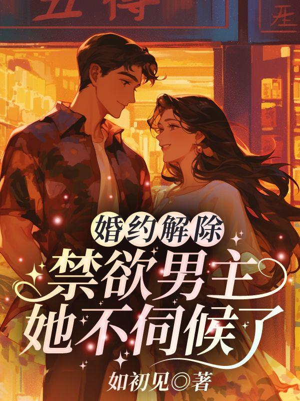 婚约解除!禁欲男主她不伺候了