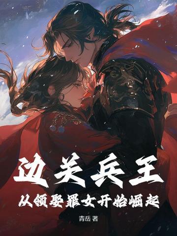 边关兵王从领娶罪女开始崛起 在线阅读
