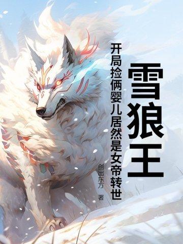雪狼王开局捡俩婴儿居然是女帝转世?笔趣阁