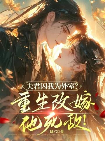 夫君囚我为外室重生改嫁他死敌免费
