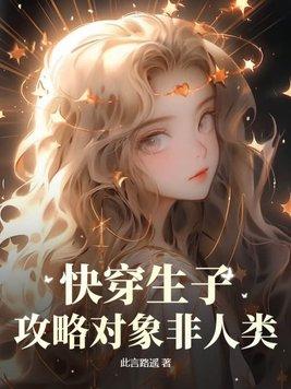 快穿生子攻略对象非人类无删减