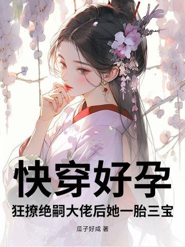 快穿好孕狂撩绝嗣大佬后她一胎三宝阿