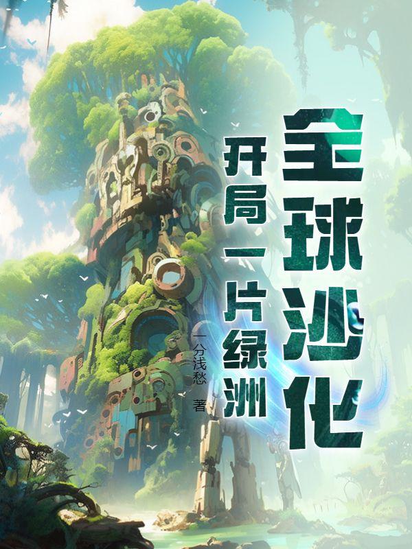 全球沙化开局一片绿洲一口气看完